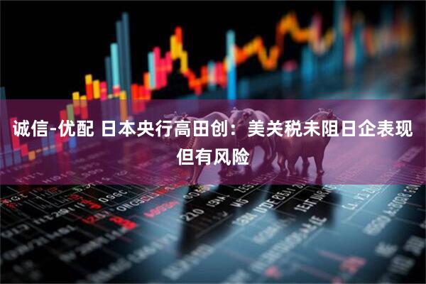 诚信-优配 日本央行高田创：美关税未阻日企表现但有风险