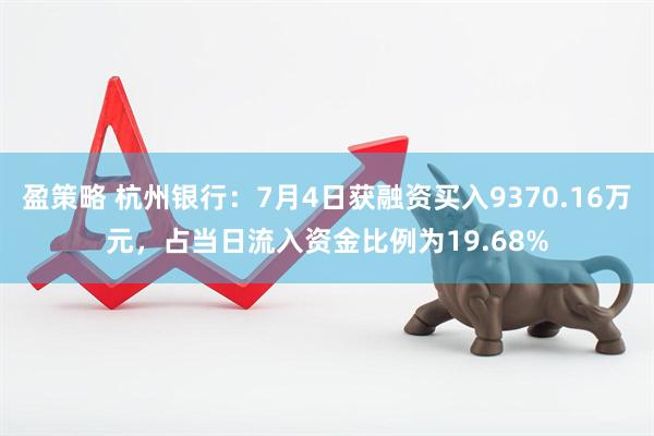 盈策略 杭州银行：7月4日获融资买入9370.16万元，占当日流入资金比例为19.68%