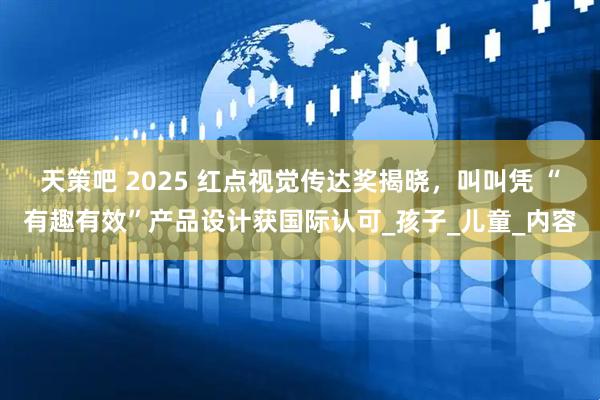 天策吧 2025 红点视觉传达奖揭晓，叫叫凭 “有趣有效”产品设计获国际认可_孩子_儿童_内容