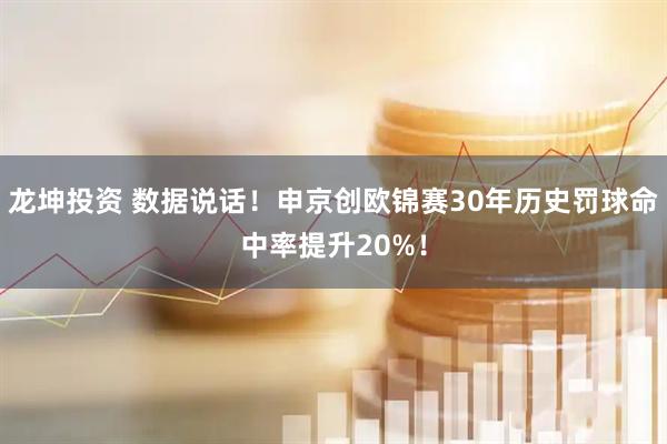 龙坤投资 数据说话！申京创欧锦赛30年历史罚球命中率提升20%！