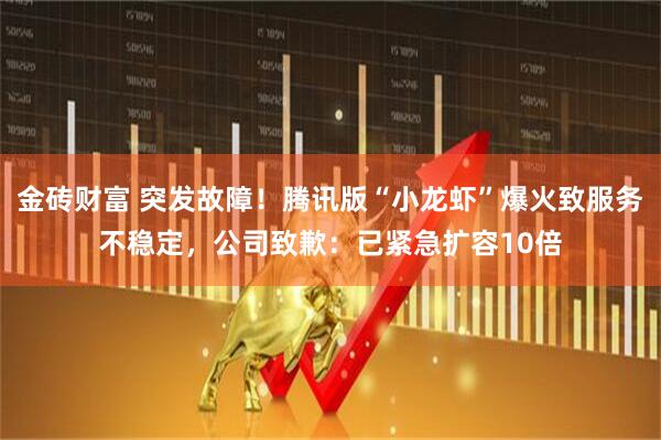 金砖财富 突发故障！腾讯版“小龙虾”爆火致服务不稳定，公司致歉：已紧急扩容10倍